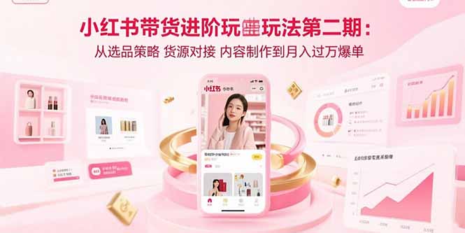 小红书带货进阶玩法第二期：从选品策略 货源对接 内容制作到月入过万爆单-米创网