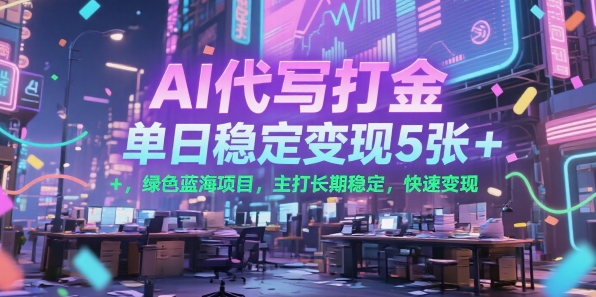 AI代写打金，单日稳定变现5张+，绿色蓝海项目，主打长期稳定，快速变现【揭秘】-米创网