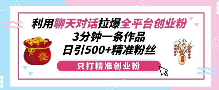 利用聊天对话拉爆全平台创业粉，3分钟一条作品，日引500+精准粉丝-米创网