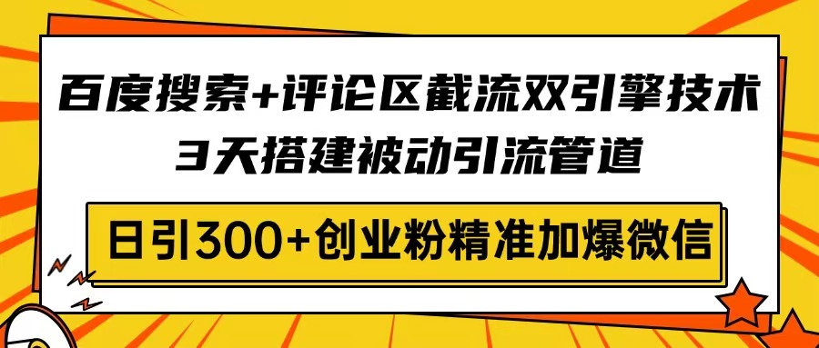 百度搜索+评论区截流双引擎技术，3天搭建被动引流管道，日引300+创业粉…-米创网