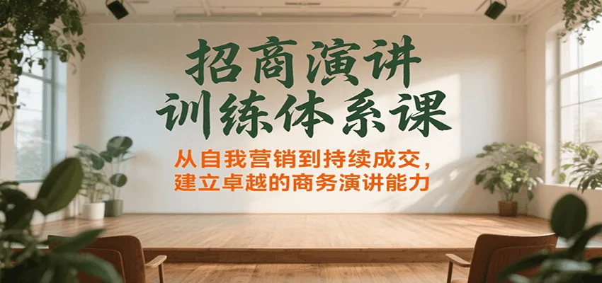 招商演讲训练体系课，从自我营销到持续成交，建立卓越的商务演讲能力-米创网