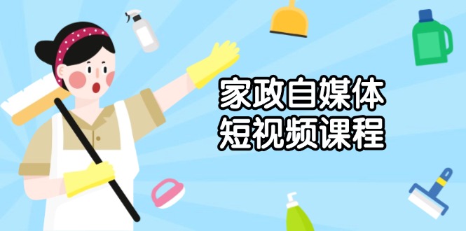 家政 自媒体短视频课程：从内容到发布，解析拍摄与剪辑技巧，打造爆款视频-米创网