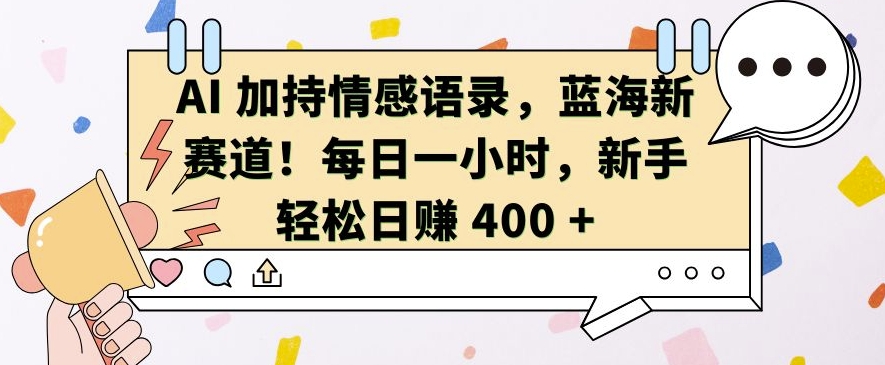 AI 加持情感语录，蓝海新赛道，每日一小时，新手轻松日入 400【揭秘】-米创网