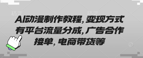 AI动漫制作教程，变现方式有平台流量分成，广告合作接单，电商带货等-米创网