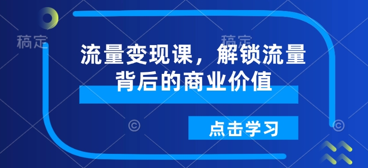 流量变现课，解锁流量背后的商业价值-米创网