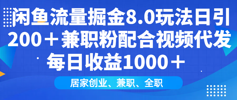 闲鱼流量掘金8.0玩法日引200＋兼职粉配合视频代发日入1000＋收益适合互…-米创网