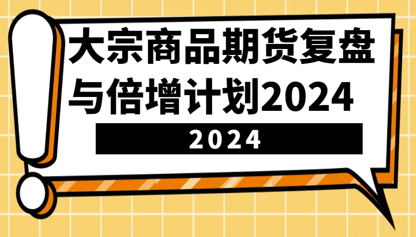 大宗商品期货，复盘与倍增计划2024(10节课)-米创网