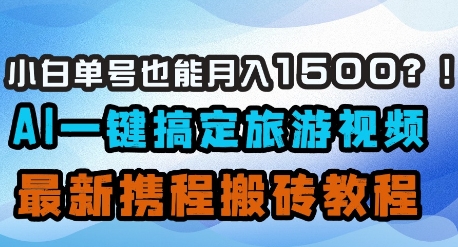 小白单号也能月入1500？AI一键搞定旅游视频，最新携程搬砖教程-米创网