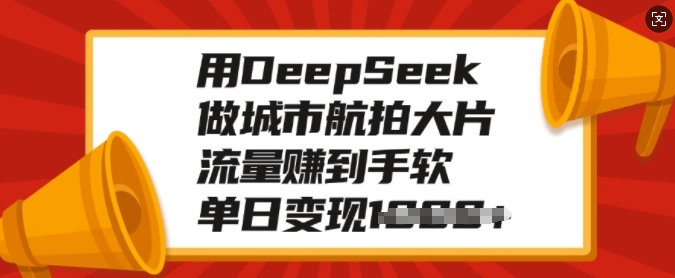 用DeepSeek做城市航拍大片，流量赚到手软，单日变现多张-米创网