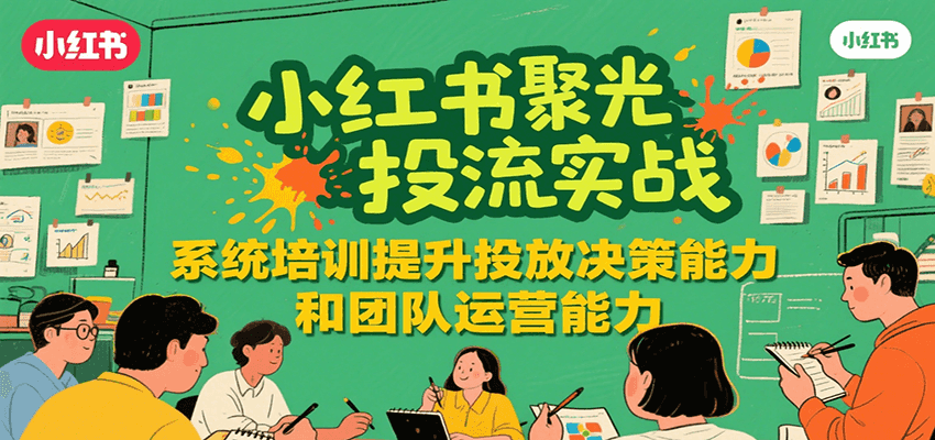 小红书聚光投流实战，系统学习提升投放决策能力和团队运营能力-米创网