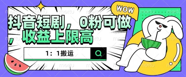 抖音短剧1：1搬运，无违规，0粉可做，收益上限高-米创网