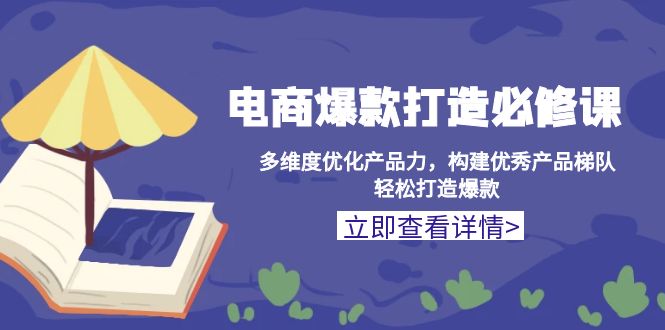 电商爆款打造必修课：多维度优化产品力，构建优秀产品梯队，轻松打造爆款-米创网