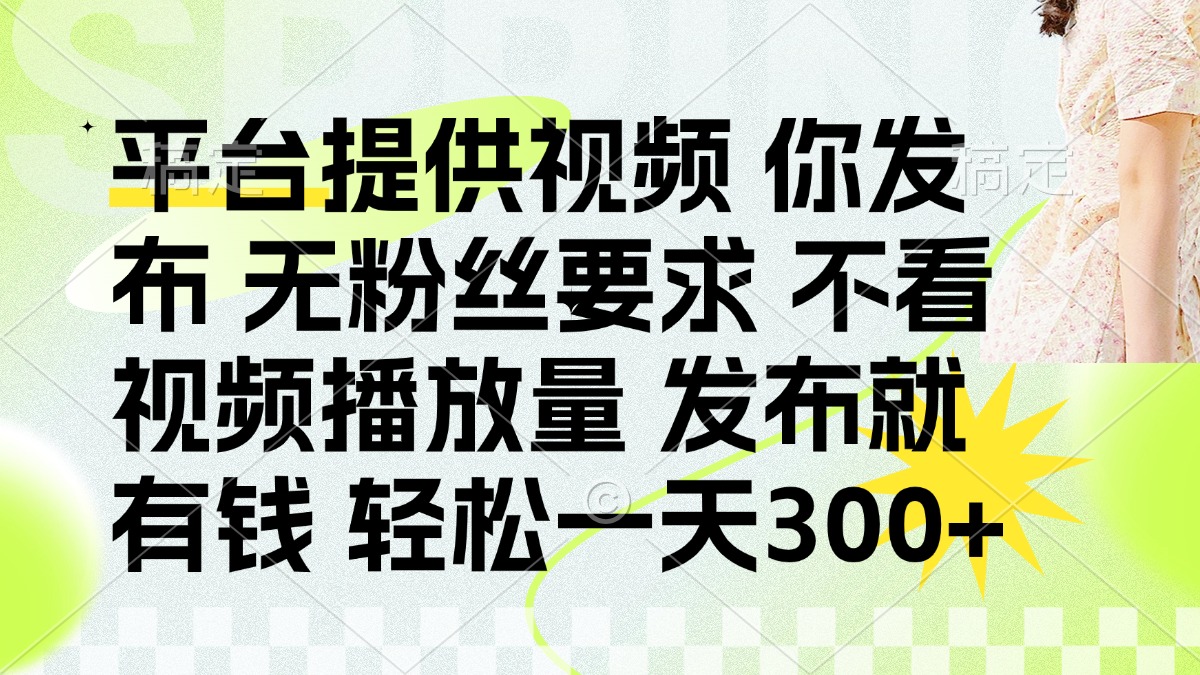 发布平台提供视频就有钱 无粉丝要求 不看视频播放量 发布就有钱 一天300+-米创网