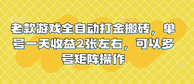 老款游戏全自动打金搬砖，单号一天收益2张左右，可以多号矩阵操作【揭秘】-米创网