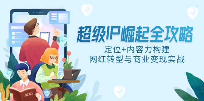 超级IP崛起全攻略，定位+内容力构建，网红转型与商业变现实战-米创网