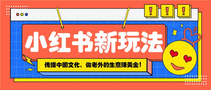 小红书流量新玩法，传播中国传统文化的同时，做老外的生意赚美金！-米创网