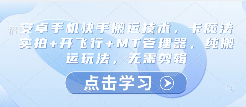 安卓手机快手搬运技术，卡魔法实拍+开飞行+MT管理器，纯搬运玩法，无需剪辑-米创网