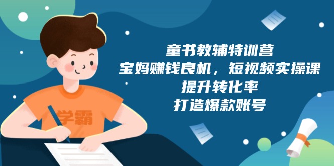 童书教辅特训营，宝妈赚钱良机，短视频实操课，提升转化率，打造爆款账号-米创网