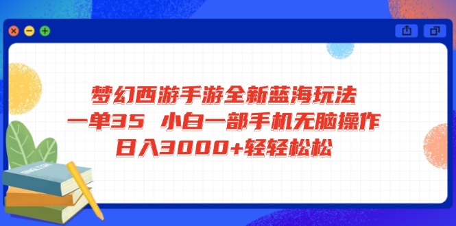 梦幻西游手游全新蓝海玩法 一单35 小白一部手机无脑操作 日入3000+轻轻…-米创网