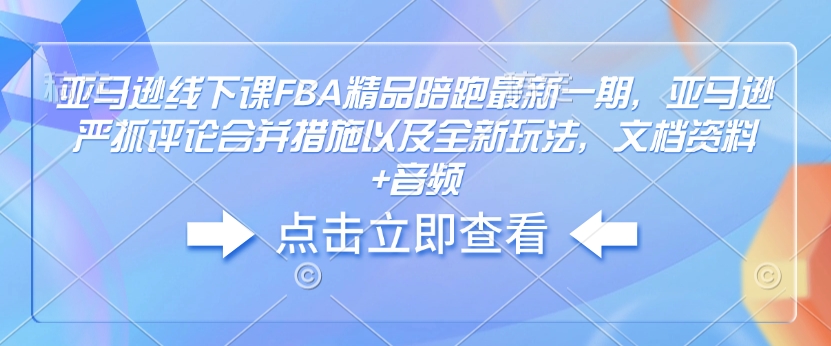 亚马逊线下课FBA精品陪跑最新一期，亚马逊严抓评论合并措施以及全新玩法，文档资料+音频-米创网