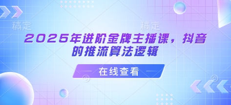 2025年进阶金牌主播课，抖音的推流算法逻辑-米创网