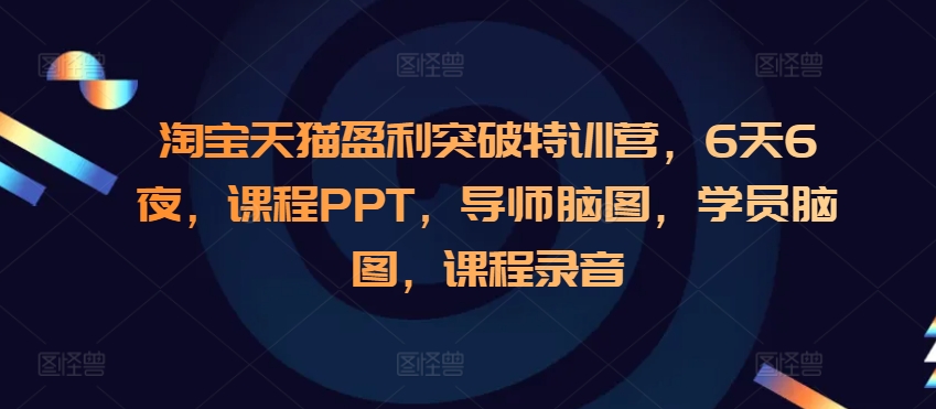 淘宝天猫盈利突破特训营，6天6夜，课程PPT，导师脑图，学员脑图，课程录音-米创网