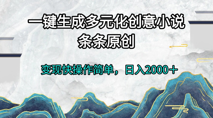 一键生成多元化创意小说条条原创变现快操作简单日入2000＋-米创网