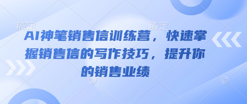 AI神笔销售信训练营，快速掌握销售信的写作技巧，提升你的销售业绩-米创网