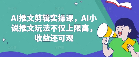AI推文剪辑实操课，AI小说推文玩法不仅上限高，收益还可观-米创网