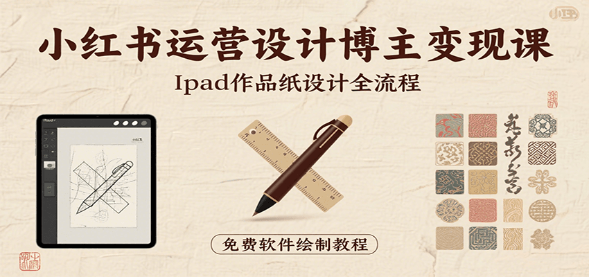 小红书运营设计博主变现课：iPad 上手作品纸设计，含全流程及细节技巧，避坑少绕路-米创网