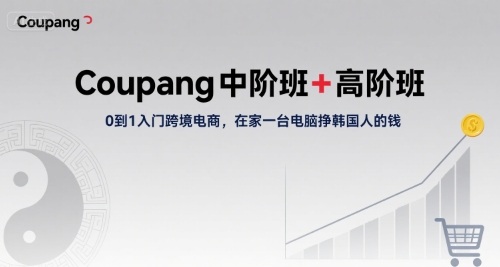 Coupang中阶班+高阶班，0到1入门跨境电商，在家一台电脑挣韩国人的钱-米创网