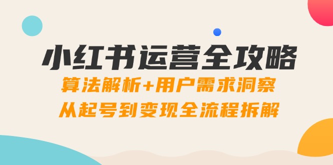 小红书运营全攻略：算法解析+用户需求洞察，从起号到变现全流程拆解-米创网