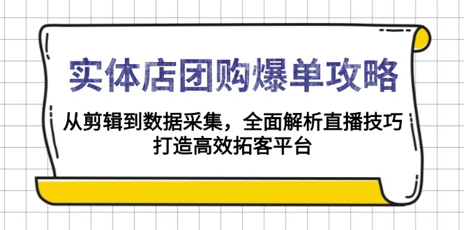 实体店-团购爆单攻略：从剪辑到数据采集，全面解析直播技巧，打造高效...-米创网