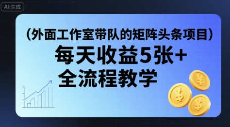 外面工作室带队的矩阵头条挂G项目，每天收益5张+，全流程教学【附全套工具】-米创网