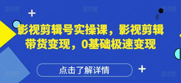影视剪辑号实操课，影视剪辑带货变现，0基础极速变现-米创网