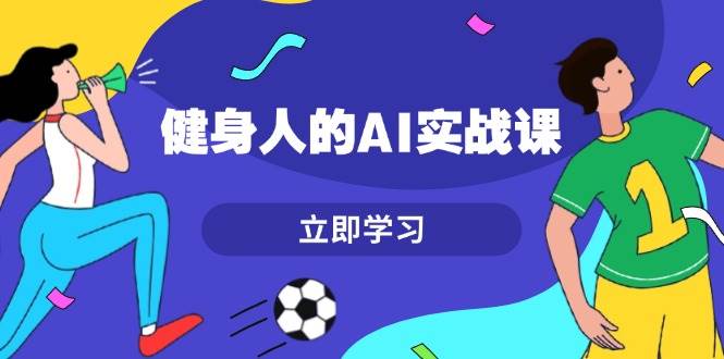 健身人的AI实战课，7天从0到1提升效率，快速入门AI，掌握爆款内容-米创网
