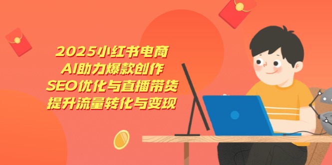 2025小红书电商，AI助力爆款创作，SEO优化与直播带货，提升流量转化与变现-米创网