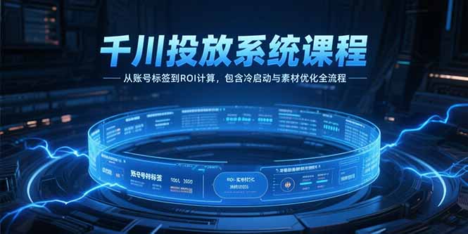 千川投放系统课程，从账号标签到ROI计算，包含冷启动与素材优化全流程-米创网