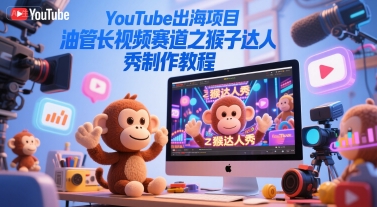 YouTube出海项目，油管长视频赛道之猴子达人秀制作教程-米创网
