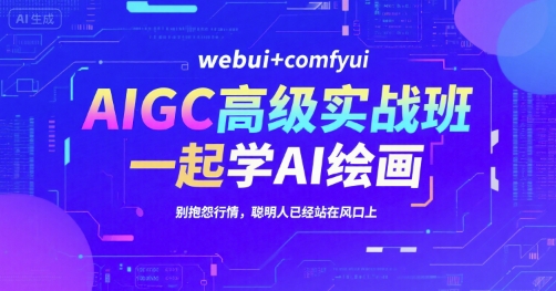 AIGC高级实战班，webui+comfyui，一起学AI绘画，别抱怨行情，聪明人已经站在风口上-米创网