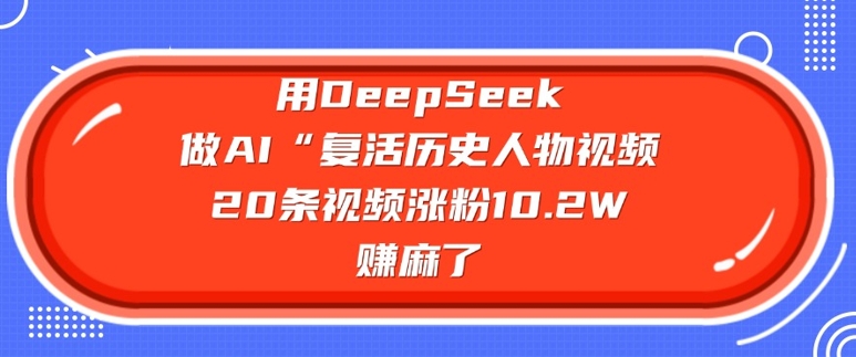 用DeepSeek做AI“复活历史人物”视频，20条视频涨粉10.2W，挣麻了-米创网