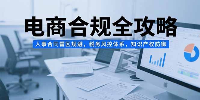 电商合规全攻略，人事合同雷区规避，税务风控体系，知识产权防御-米创网