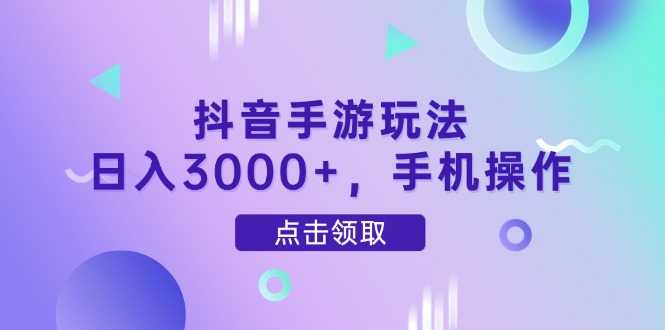 抖音手游玩法，日入3000+，手机操作-米创网