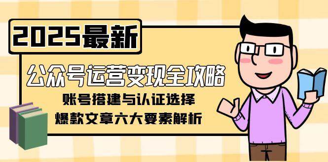 公众号运营变现全攻略，账号搭建与认证选择，爆款文章六大要素解析-米创网