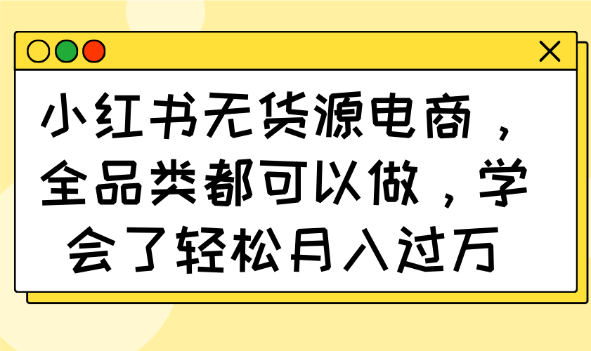 小红书无货源电商，全品类都可以做，学会了轻松月入过万-米创网