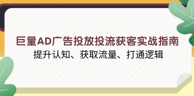 巨量AD广告投放投流获客实战指南，提升认知、获取流量、打通逻辑-米创网