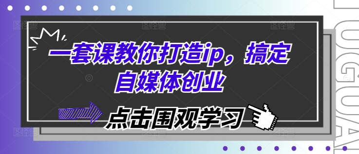 一套课教你打造ip，搞定自媒体创业-米创网