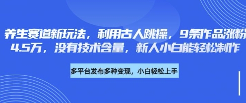 养生赛道新玩法，利用古人跳操，9条作品涨粉4.5W，没有技术含量，新人小白能轻松制作-米创网