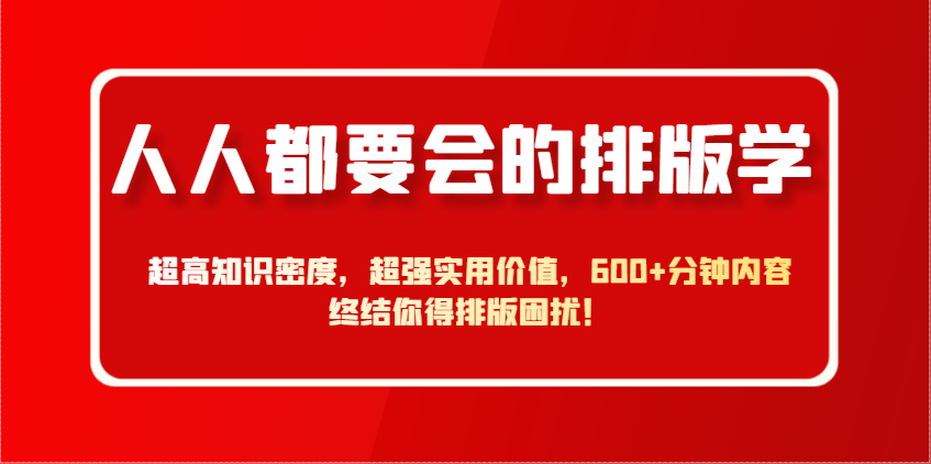 人人都要会的排版学，超高知识密度，超强实用价值，600+分钟内容终结你得排版困扰！-米创网