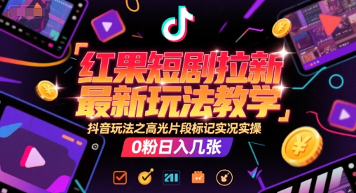 红果短剧拉新最新玩法教学，抖音玩法之高光片段标记实况实操，0粉日入几张-米创网